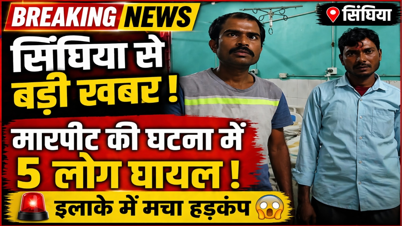 सिंघिया से ब्रेकिंग न्यूज :मारपीट की घटना में5लोग घायल