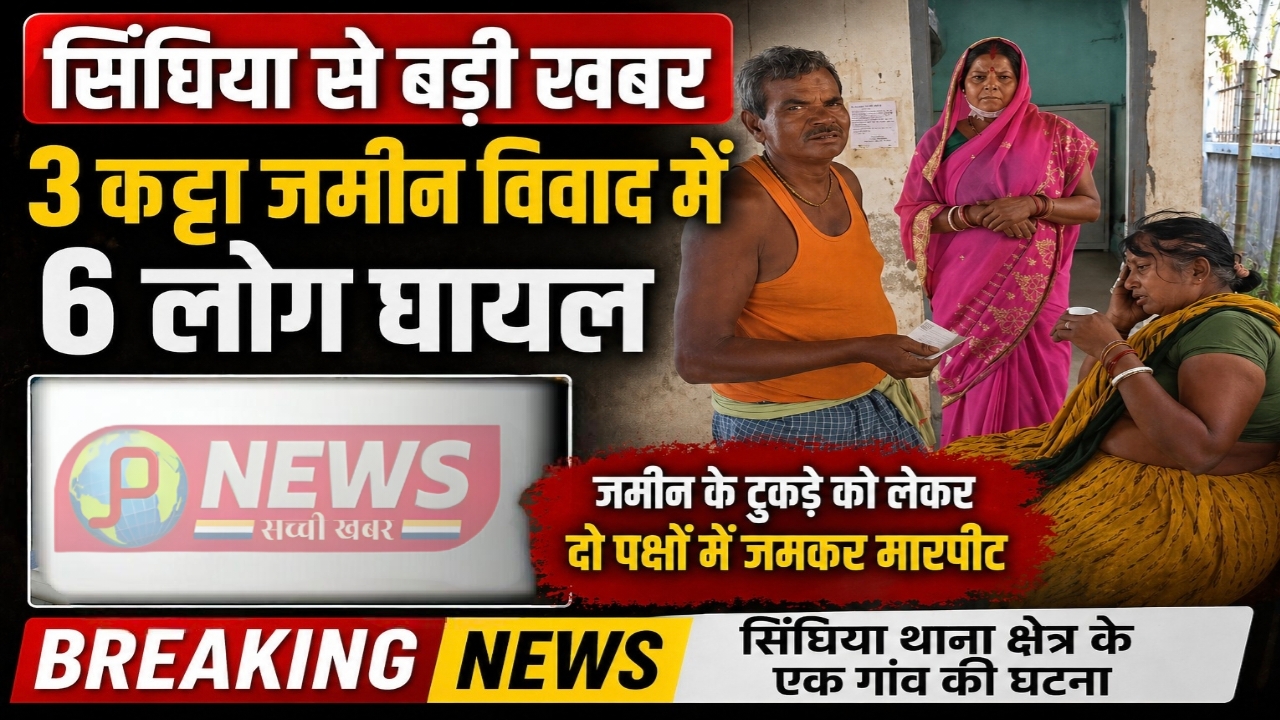सिंघिया से बड़ी खबर 3 कट्टा जमीन विवाद में6लोग घायल