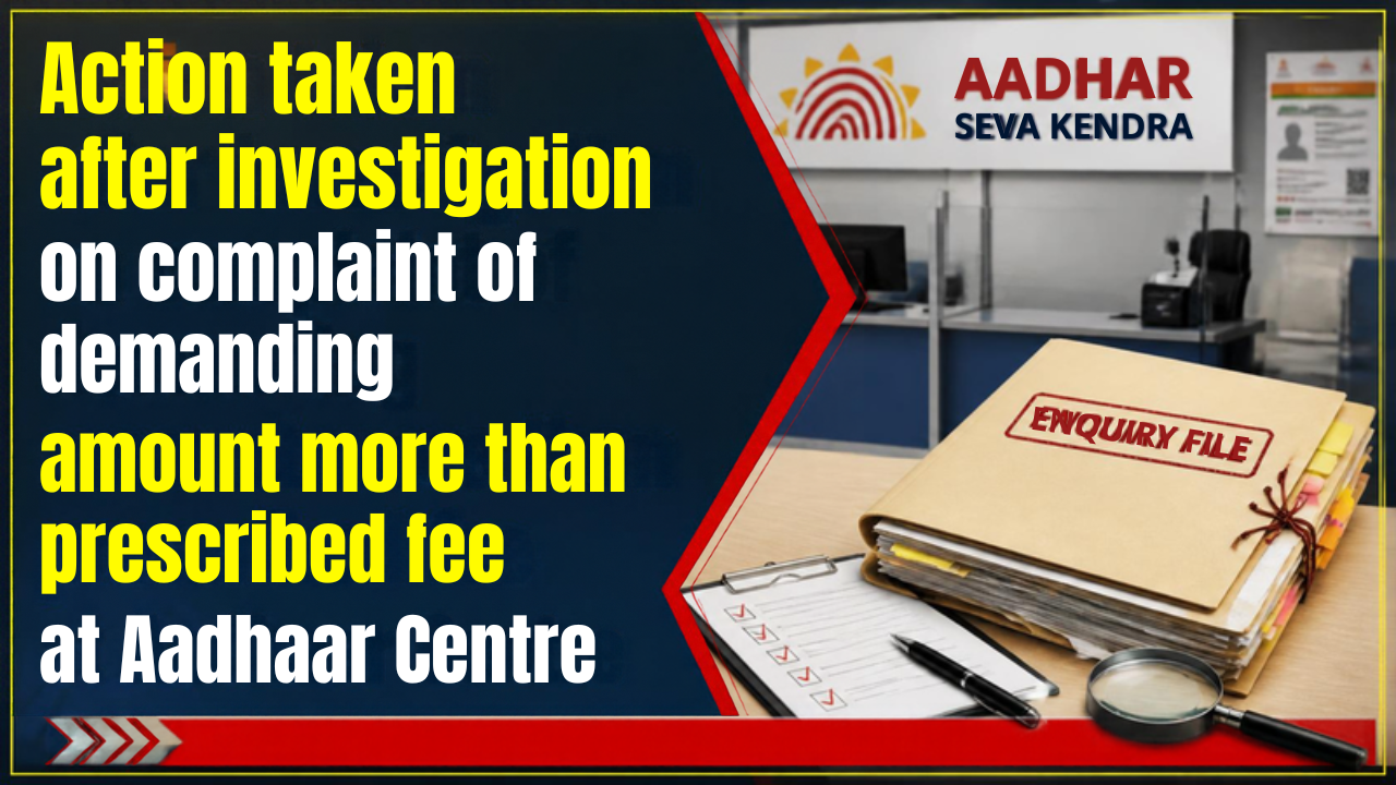 **Action Taken After Investigation into Complaint of Excessive Charges at Aadhaar Centre**